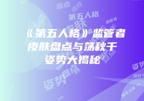 《第五人格》监管者皮肤盘点与荡秋千姿势大揭秘