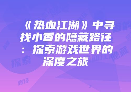 《热血江湖》中寻找小香的隐藏路径：探索游戏世界的深度之旅
