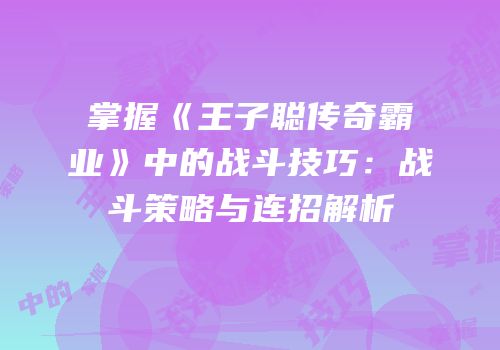 掌握《王子聪传奇霸业》中的战斗技巧：战斗策略与连招解析