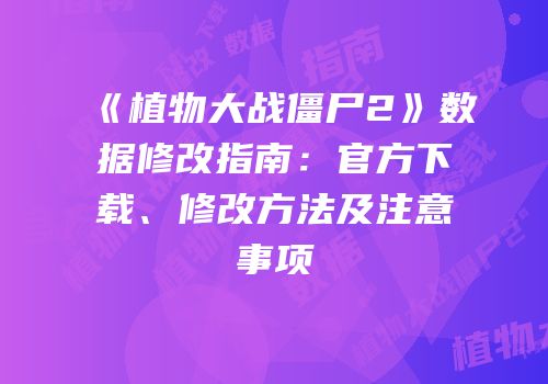 《植物大战僵尸2》数据修改指南：官方下载、修改方法及注意事项