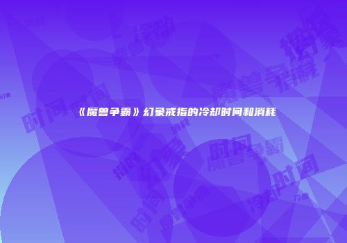 《魔兽争霸》幻象戒指的冷却时间和消耗