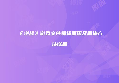 《逆战》游戏文件损坏原因及解决方法详解