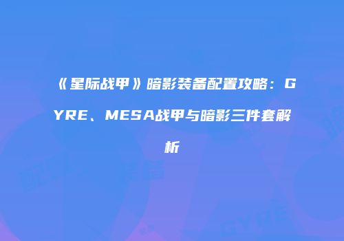 《星际战甲》暗影装备配置攻略：GYRE、MESA战甲与暗影三件套解析