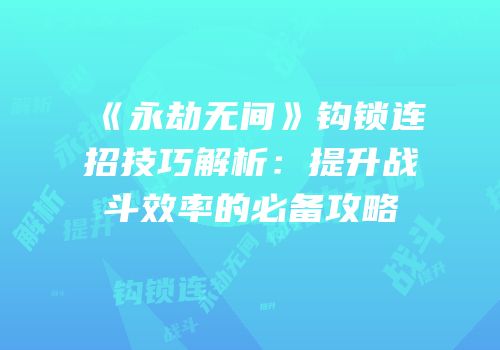 《永劫无间》钩锁连招技巧解析：提升战斗效率的必备攻略