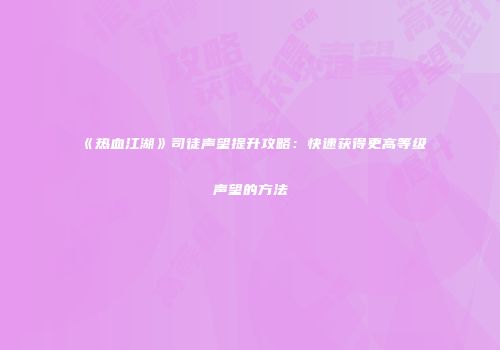 《热血江湖》司徒声望提升攻略：快速获得更高等级声望的方法
