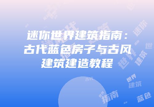 迷你世界建筑指南：古代蓝色房子与古风建筑建造教程