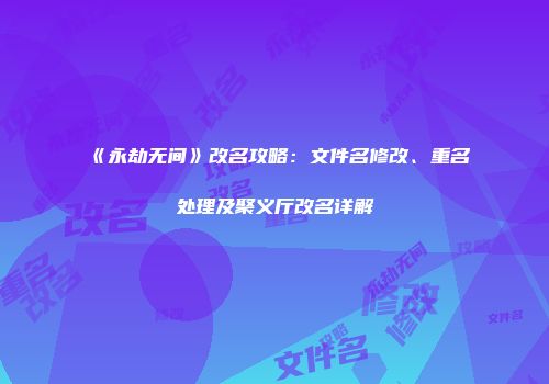 《永劫无间》改名攻略：文件名修改、重名处理及聚义厅改名详解