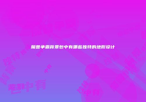 魔兽争霸背景包中有哪些独特的地形设计