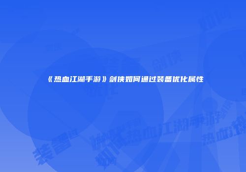 《热血江湖手游》剑侠如何通过装备优化属性