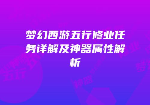 梦幻西游五行修业任务详解及神器属性解析
