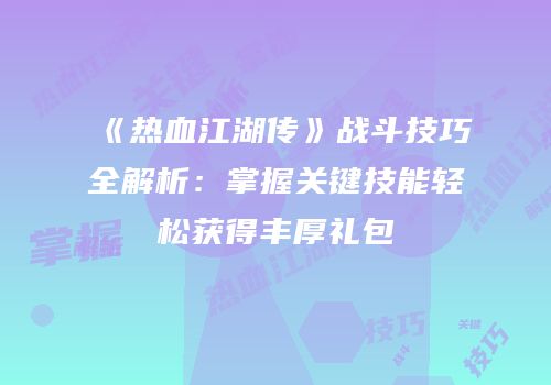 《热血江湖传》战斗技巧全解析：掌握关键技能轻松获得丰厚礼包
