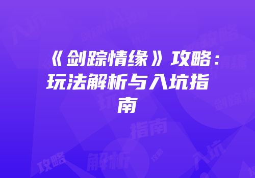《剑踪情缘》攻略：玩法解析与入坑指南