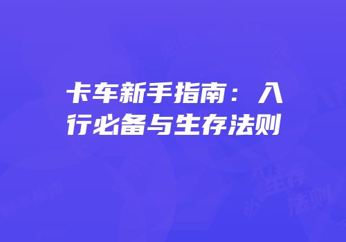 卡车新手指南：入行必备与生存法则