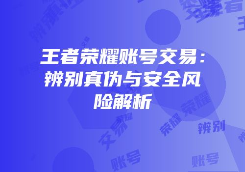 王者荣耀账号交易：辨别真伪与安全风险解析