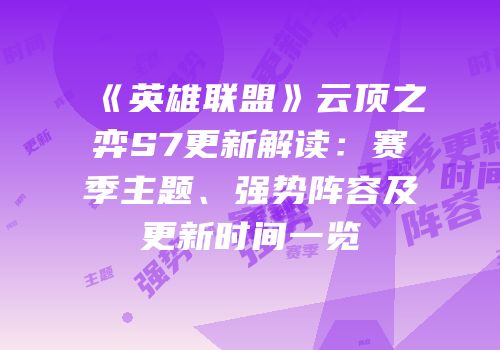 《英雄联盟》云顶之弈S7更新解读：赛季主题、强势阵容及更新时间一览