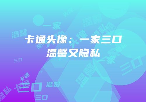 卡通头像:一家三口温馨又隐私