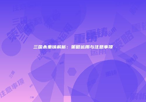三国杀重铸解析：策略运用与注意事项