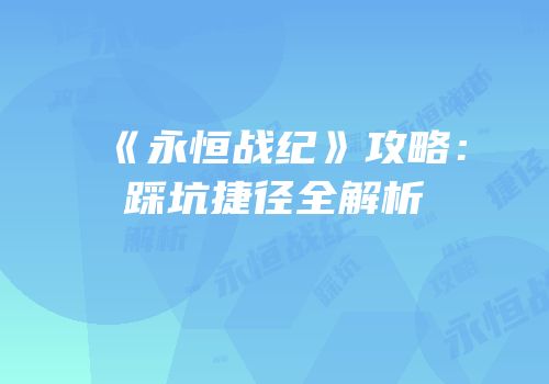 《永恒战纪》攻略：踩坑捷径全解析