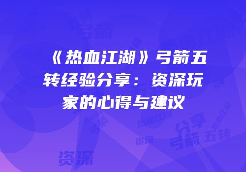 《热血江湖》弓箭五转经验分享：资深玩家的心得与建议