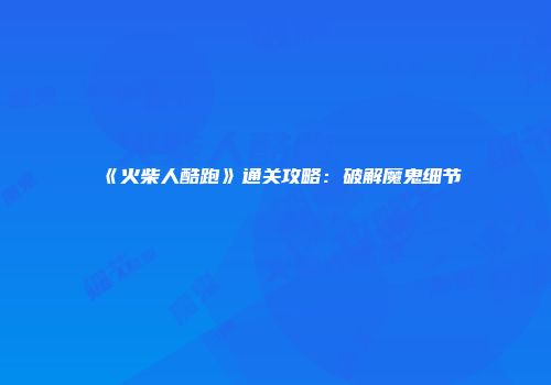 《火柴人酷跑》通关攻略：破解魔鬼细节