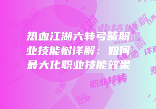 热血江湖六转弓箭职业技能树详解：如何最大化职业技能效果