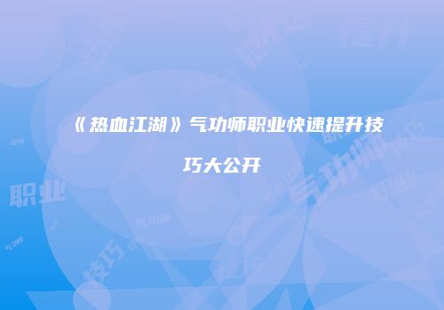 《热血江湖》气功师职业快速提升技巧大公开