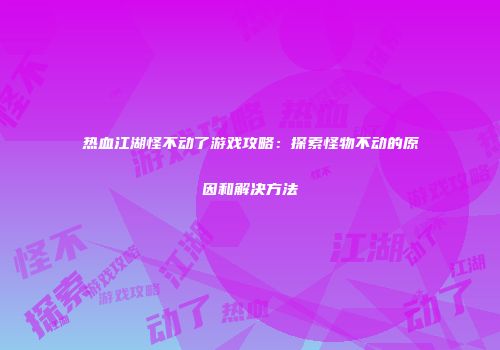 热血江湖怪不动了游戏攻略：探索怪物不动的原因和解决方法