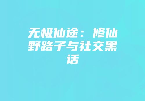 无极仙途：修仙野路子与社交黑话
