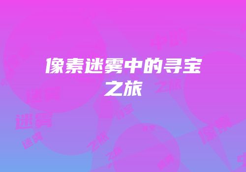像素迷雾中的寻宝之旅