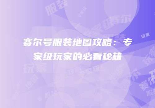 赛尔号服装地图攻略：专家级玩家的必看秘籍