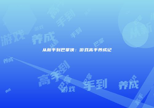 从新手到巴掌侠：游戏高手养成记