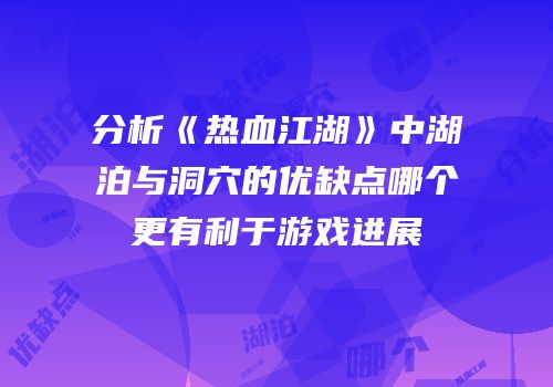 分析《热血江湖》中湖泊与洞穴的优缺点哪个更有利于游戏进展