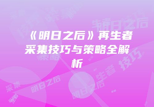 《明日之后》再生者采集技巧与策略全解析