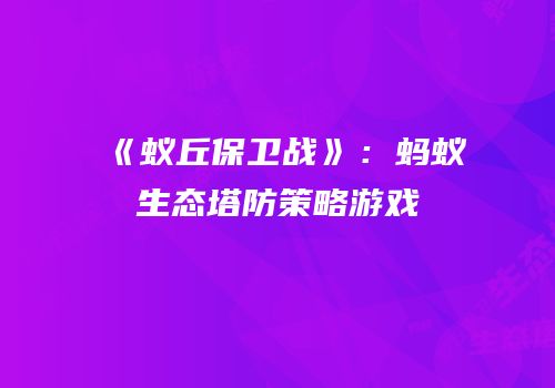 《蚁丘保卫战》：蚂蚁生态塔防策略游戏
