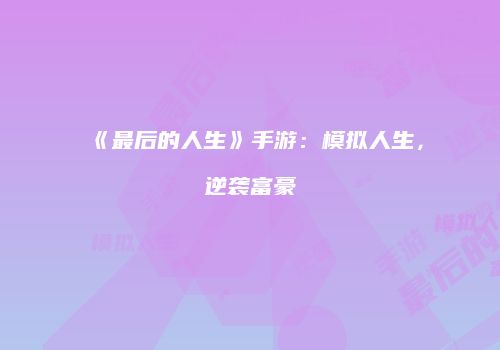 《最后的人生》手游：模拟人生，逆袭富豪
