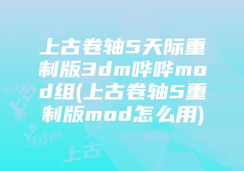 上古卷轴5天际重制版3dm哗哗mod组(上古卷轴5重制版mod怎么用)