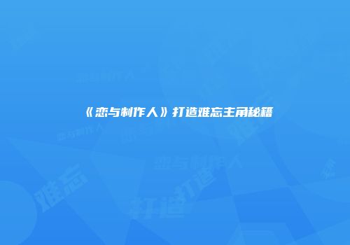 《恋与制作人》打造难忘主角秘籍