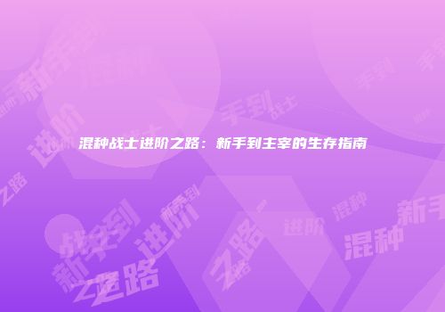 混种战士进阶之路：新手到主宰的生存指南
