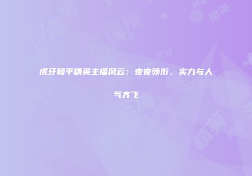 虎牙和平精英主播风云：夜夜领衔，实力与人气齐飞