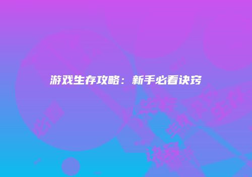 游戏生存攻略：新手必看诀窍
