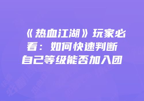 《热血江湖》玩家必看：如何快速判断自己等级能否加入团