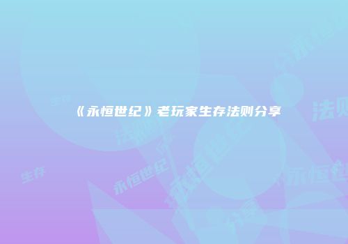 《永恒世纪》老玩家生存法则分享