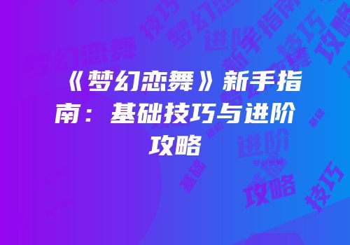 《梦幻恋舞》新手指南：基础技巧与进阶攻略