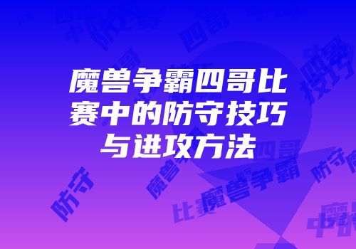 魔兽争霸四哥比赛中的防守技巧与进攻方法