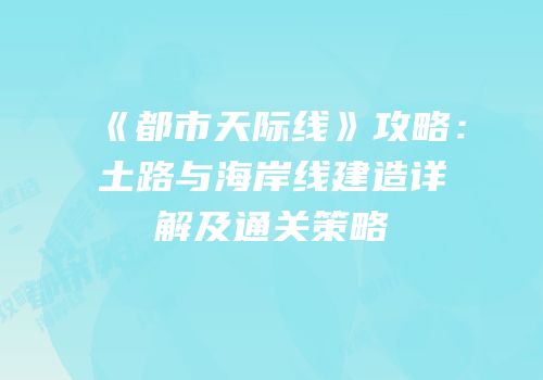 《都市天际线》攻略：土路与海岸线建造详解及通关策略