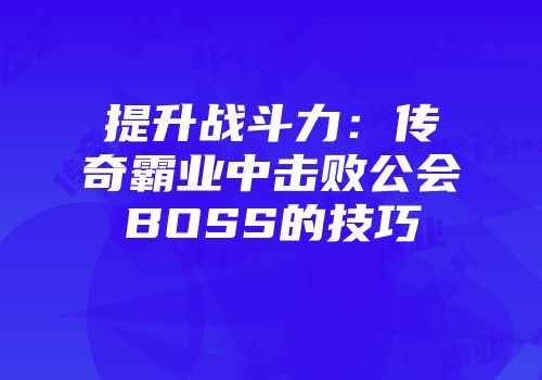提升战斗力：传奇霸业中击败公会BOSS的技巧