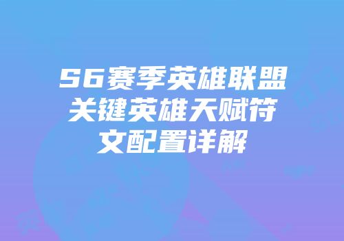 S6赛季英雄联盟关键英雄天赋符文配置详解