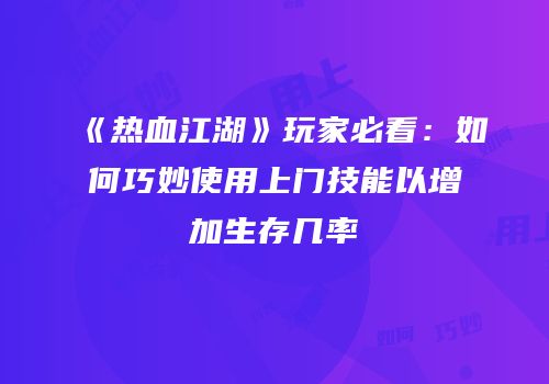 《热血江湖》玩家必看：如何巧妙使用上门技能以增加生存几率