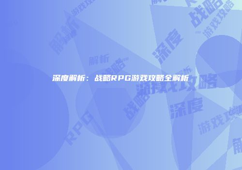 深度解析：战略RPG游戏攻略全解析