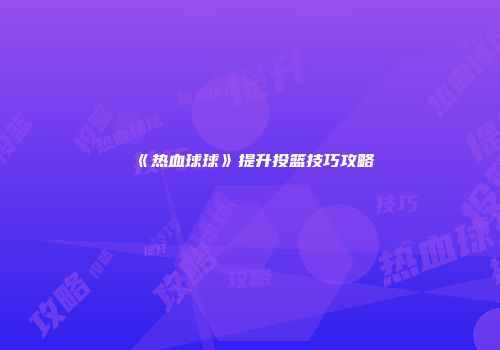 《热血球球》提升投篮技巧攻略